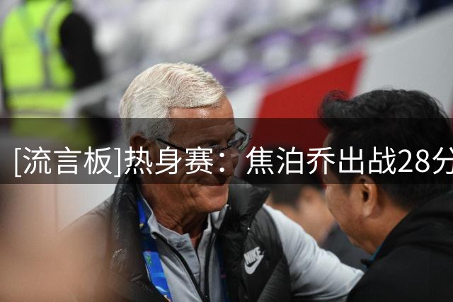 [流言板]热身赛：焦泊乔出战28分钟，投篮8中2得到4分8篮板2盖帽